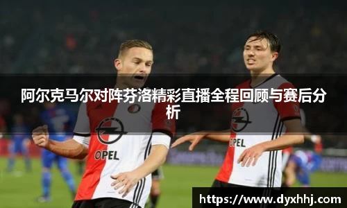 阿尔克马尔对阵芬洛精彩直播全程回顾与赛后分析