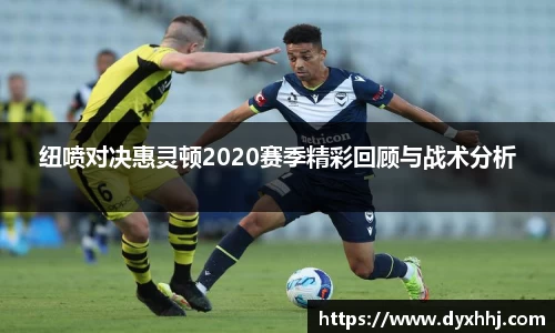 纽喷对决惠灵顿2020赛季精彩回顾与战术分析