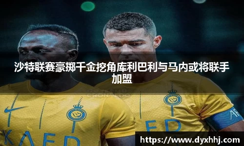 沙特联赛豪掷千金挖角库利巴利与马内或将联手加盟