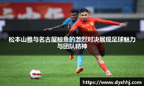 松本山雅与名古屋鲸鱼的激烈对决展现足球魅力与团队精神