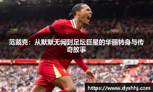 范戴克：从默默无闻到足坛巨星的华丽转身与传奇故事