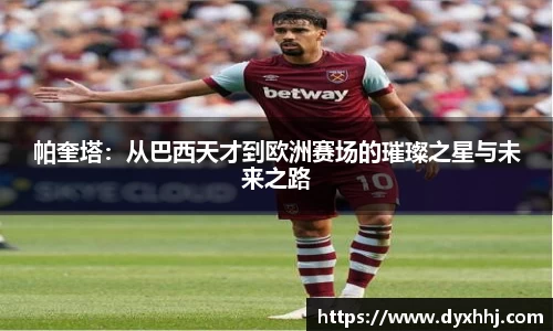 帕奎塔：从巴西天才到欧洲赛场的璀璨之星与未来之路