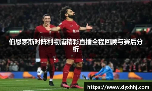 伯恩茅斯对阵利物浦精彩直播全程回顾与赛后分析