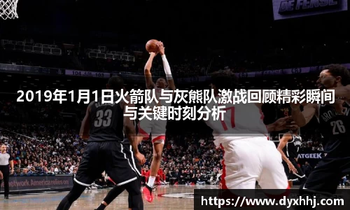 2019年1月1日火箭队与灰熊队激战回顾精彩瞬间与关键时刻分析