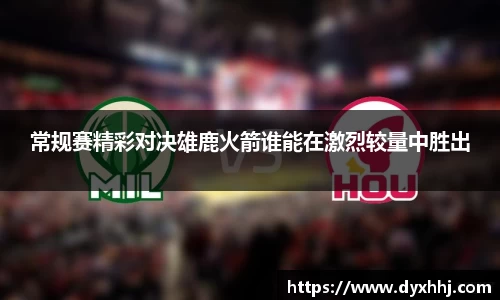 常规赛精彩对决雄鹿火箭谁能在激烈较量中胜出