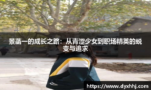 景菡一的成长之路：从青涩少女到职场精英的蜕变与追求