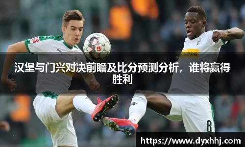 汉堡与门兴对决前瞻及比分预测分析，谁将赢得胜利