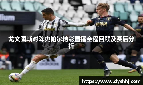 尤文图斯对阵史帕尔精彩直播全程回顾及赛后分析