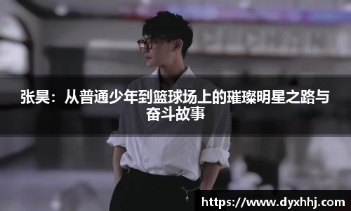 张昊：从普通少年到篮球场上的璀璨明星之路与奋斗故事