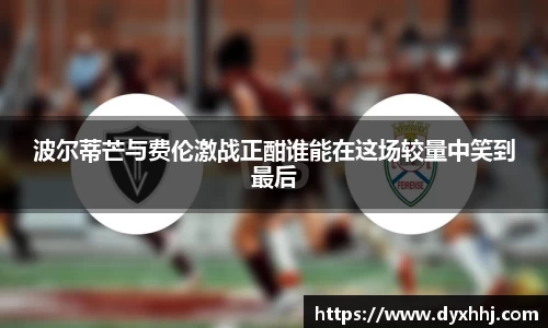 波尔蒂芒与费伦激战正酣谁能在这场较量中笑到最后