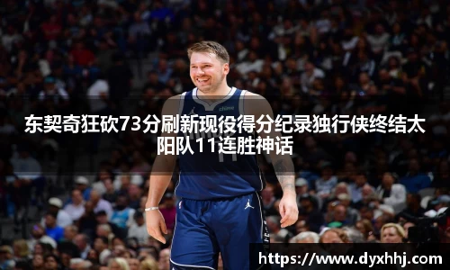 东契奇狂砍73分刷新现役得分纪录独行侠终结太阳队11连胜神话