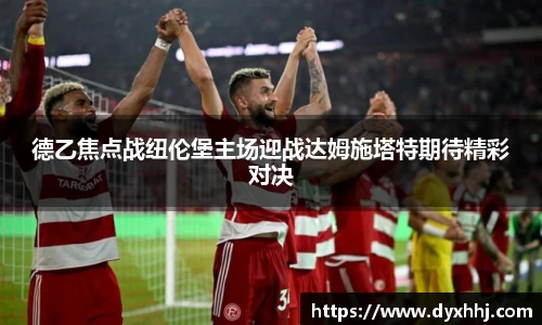 德乙焦点战纽伦堡主场迎战达姆施塔特期待精彩对决