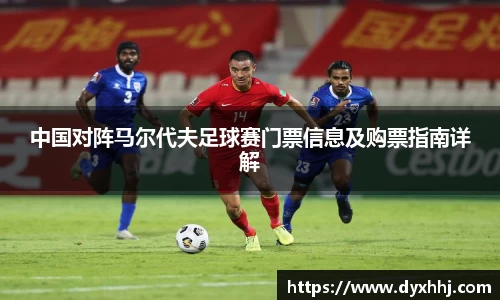 中国对阵马尔代夫足球赛门票信息及购票指南详解