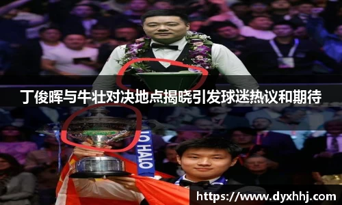 丁俊晖与牛壮对决地点揭晓引发球迷热议和期待