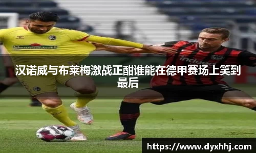 汉诺威与布莱梅激战正酣谁能在德甲赛场上笑到最后