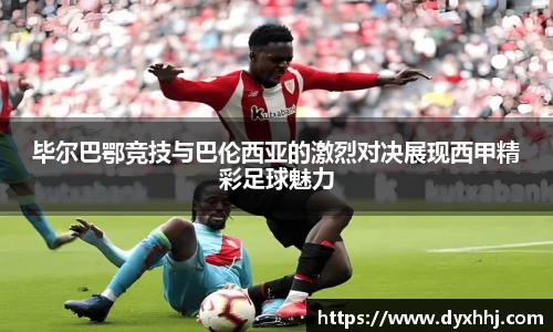 毕尔巴鄂竞技与巴伦西亚的激烈对决展现西甲精彩足球魅力