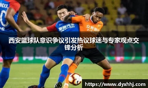 西安篮球队意识争议引发热议球迷与专家观点交锋分析