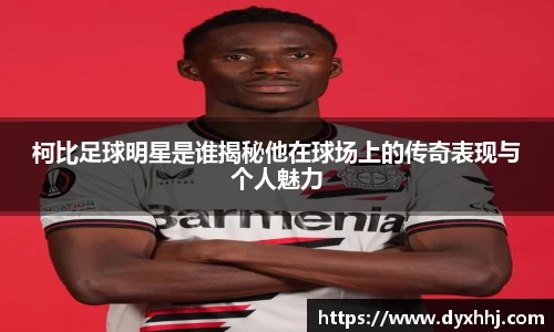 柯比足球明星是谁揭秘他在球场上的传奇表现与个人魅力