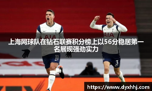 上海网球队在钻石联赛积分榜上以56分稳居第一名展现强劲实力