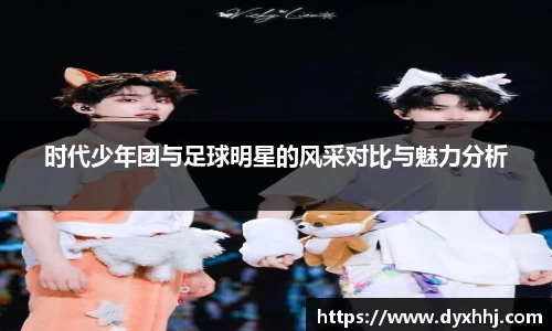 时代少年团与足球明星的风采对比与魅力分析