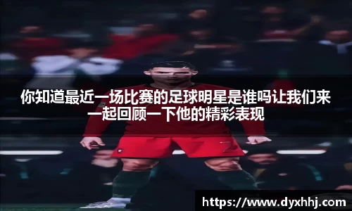 你知道最近一场比赛的足球明星是谁吗让我们来一起回顾一下他的精彩表现