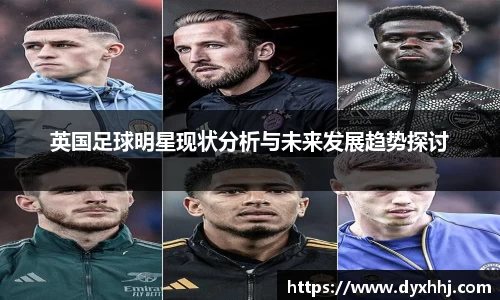 英国足球明星现状分析与未来发展趋势探讨