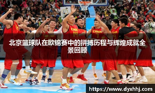 北京篮球队在欧锦赛中的拼搏历程与辉煌成就全景回顾