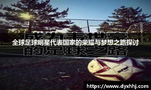 全球足球明星代表国家的荣耀与梦想之路探讨