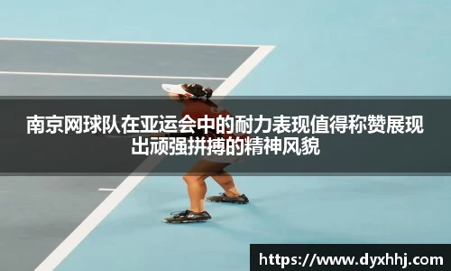 南京网球队在亚运会中的耐力表现值得称赞展现出顽强拼搏的精神风貌
