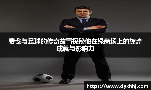 费戈与足球的传奇故事探秘他在绿茵场上的辉煌成就与影响力