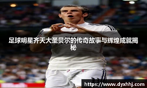 足球明星齐天大圣贝尔的传奇故事与辉煌成就揭秘